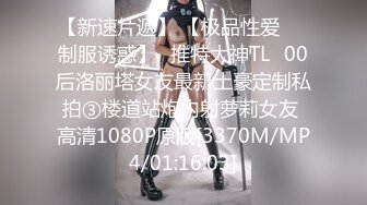 【新速片遞】 【极品性爱❤️制服诱惑】ஐ推特大神TLஐ00后洛丽塔女友最新土豪定制私拍③楼道站炮内射萝莉女友 高清1080P原版[3370M/MP4/01:16:03]