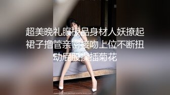 超美晚礼服极品身材人妖撩起裙子撸管亲密接吻上位不断扭动屁股操插菊花