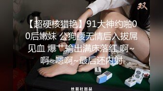 【超硬核猎艳】91大神约啪00后嫩妹 公狗腰无情后入拔屌见血 爆艹输出满床落红 啊~啊~嗯啊~最后还内射