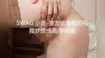 SWAG 小鱼-室友偷看我的视频梦想成真 李晓雨