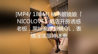 [MP4/ 188M] 秘书眼镜娘「NICOLOVE」酒店开房诱惑老板，黑丝高跟眼镜OL，表情淫荡眼神迷离