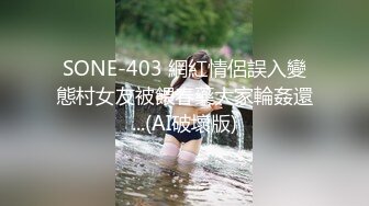 SONE-403 網紅情侶誤入變態村女友被餵春藥大家輪姦還...(AI破壞版)