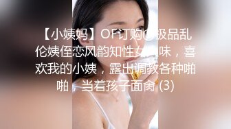 【小姨妈】OF订购②极品乱伦姨侄恋风韵知性女人味，喜欢我的小姨，露出调教各种啪啪，当着孩子面肏 (3)