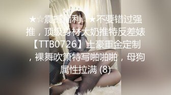 ★☆震撼福利☆★不要错过强推，顶级身材大奶推特反差婊【TTB0726】土豪重金定制，裸舞吹箫特写啪啪啪，母狗属性拉满 (8)