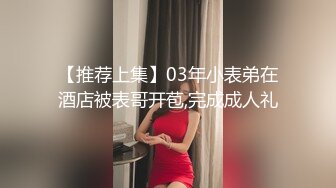 【推荐上集】03年小表弟在酒店被表哥开苞,完成成人礼