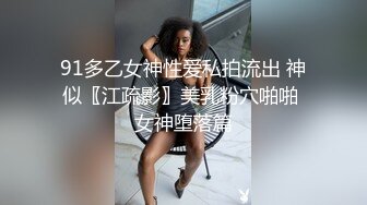 91多乙女神性爱私拍流出 神似〖江疏影〗美乳粉穴啪啪 女神堕落篇