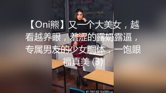 【Oni熊】又一个大美女，越看越养眼，羞涩的露奶露逼，专属男友的少女胴体，一饱眼福真美 (3)