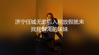 济宁任城无套后入刚放假就来找我解渴的妹妹