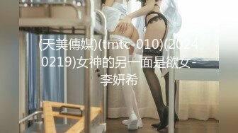 (天美傳媒)(tmtc-010)(20240219)女神的另一面是欲女-李妍希