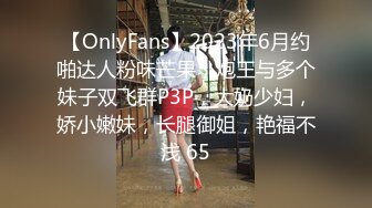 【OnlyFans】2023年6月约啪达人粉味芒果，炮王与多个妹子双飞群P3P，大奶少妇，娇小嫩妹，长腿御姐，艳福不浅 65