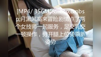 [MP4/ 356M]&nbsp;&nbsp;月黑风高来冒险剧情点了两个女技师一起服务，足交乳交一顿操作，劈开腿上位骑乘新姿势