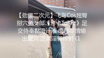 【劲爆二次元】飞鸟Cos翘臀掰穴兔女郎《浵卡ToKar》足交侍奉黏滑汁液 肉棒尽情输出蜜穴 泛浆淫臀榨射 (1 