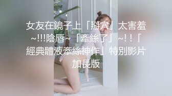 女友在鏡子上「掰穴」太害羞~!!!陰唇~「牽絲了」~! !「經典體液牽絲神作」特別影片加長版