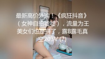 最新高价外购！《疯狂抖音》（女神自拍嘘嘘），流量为王美女们也是拼了，露B露毛真空203V (7)