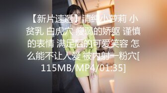 【新片速遞】清纯小萝莉 小贫乳 白虎穴 瘦弱的娇躯 谨慎的表情 满足后的可爱笑容 怎么能不让人爱 被内射一粉穴[115MB/MP4/01:35]