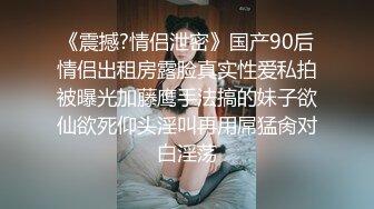 《震撼?情侣泄密》国产90后情侣出租房露脸真实性爱私拍被曝光加藤鹰手法搞的妹子欲仙欲死仰头淫叫再用屌猛肏对白淫荡