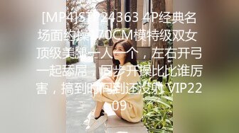 [MP4]STP24363 4P经典名场面约操170CM模特级双女 顶级美腿一人一个，左右开弓一起舔屌，同步开操比比谁厉害，搞到时间到还没射 VIP2209