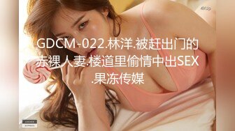 GDCM-022.林洋.被赶出门的赤裸人妻.楼道里偷情中出SEX.果冻传媒