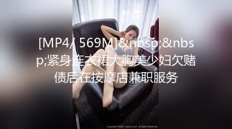 [MP4/ 569M]&nbsp;&nbsp;紧身连衣裙大胸美少妇欠赌债后在按摩店兼职服务