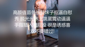 高颜值苗条长腿妹子抠逼自慰秀 脱光光床上跳蛋震动逼逼手指插入翘屁股 很是诱惑喜欢不要错过!