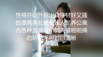 性格开朗外貌出众身材好又骚的漂亮美女被有钱人包养公寓内各种发浪勾引情夫被啪啪捅的娇喘淫叫对白清晰