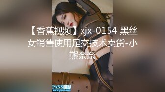 【香蕉视频】xjx-0154 黑丝女销售使用足交技术卖货-小熊奈奈