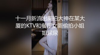 十一月新流出厕拍大神在某大厦的KTV和餐厅女厕偷拍小姐姐尿尿