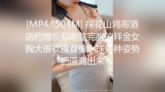 [MP4/ 504M] 探花山鸡哥酒店约炮貌似刚整完胸的拜金女胸大很软摸着像水球各种姿势把逼漏出来