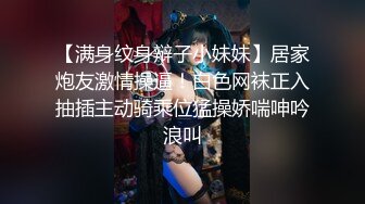 【满身纹身辩子小妹妹】居家炮友激情操逼！白色网袜正入抽插主动骑乘位猛操娇喘呻吟浪叫