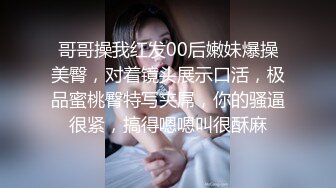 哥哥操我红发00后嫩妹爆操美臀，对着镜头展示口活，极品蜜桃臀特写夹屌，你的骚逼很紧，搞得嗯嗯叫很酥麻