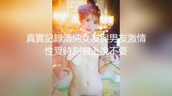 真實記錄清純女友與男友激情性愛時刻嘴上說不要