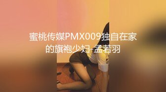 蜜桃传媒PMX009独自在家的旗袍少妇-孟若羽