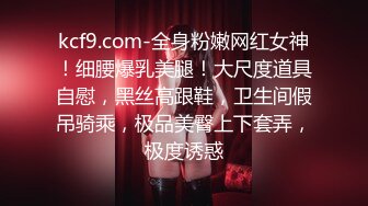 kcf9.com-全身粉嫩网红女神！细腰爆乳美腿！大尺度道具自慰，黑丝高跟鞋，卫生间假吊骑乘，极品美臀上下套弄，极度诱惑