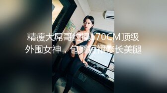 精瘦大屌哥约操170CM顶级外围女神，包臀短裙修长美腿