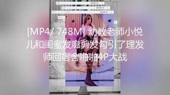 [MP4/ 748M] 幼教老师小悦儿和闺蜜发廊剪发勾引了理发师回宿舍啪啪4P大战