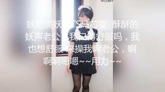 妖艳美妖精TS马芯雯  酥酥的妖声老公，我口得舒服吗，我也想舒服 来操我嘛老公，啊啊啊嗯嗯~~用力~~