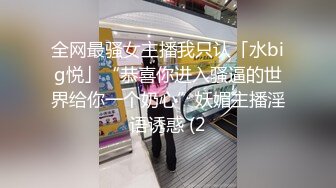 全网最骚女主播我只认「水big悦」“恭喜你进入骚逼的世界给你一个奶心”妖媚主播淫语诱惑 (2