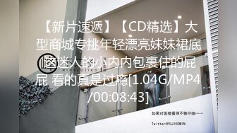 【新片速遞】【CD精选】大型商城专挑年轻漂亮妹妹裙底 这迷人的小内内包裹住的屁屁 看的真是过瘾[1.04G/MP4/00:08:43]