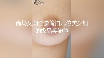 商场女厕全景偷拍几位美少妇的极品美鲍鱼