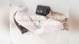 草莓 俄罗斯女神，同父异母的妹妹愿意让哥哥插入