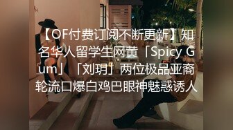 【OF付费订阅不断更新】知名华人留学生网黄「Spicy Gum」「刘玥」两位极品亚裔轮流口爆白鸡巴眼神魅惑诱人