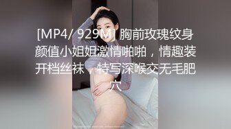 [MP4/ 929M] 胸前玫瑰纹身颜值小姐姐激情啪啪，情趣装开档丝袜，特写深喉交无毛肥穴