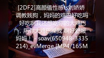 [2DF2]高颜值性感ts刘娇娇 调教贱狗，妈妈的鸡巴好吃吗 好吃啊我还想吃你的大鸡巴，用你大鸡巴操我 啊好舒服妈妈！ - soav(650948-3335214)_evMerge [MP4/165M