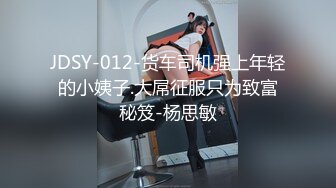 JDSY-012-货车司机强上年轻的小姨子.大屌征服只为致富秘笈-杨思敏