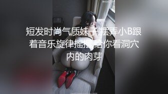 短发时尚气质妹子,摆弄小B跟着音乐旋律摇摆,给你看洞穴内的肉芽