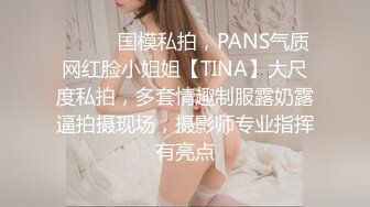 ⚫️⚫️国模私拍，PANS气质网红脸小姐姐【TINA】大尺度私拍，多套情趣制服露奶露逼拍摄现场，摄影师专业指挥有亮点