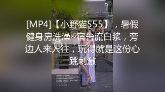 [MP4]【小野猫555】，暑假健身房洗澡~宿舍流白浆，旁边人来人往，玩得就是这份心跳刺激