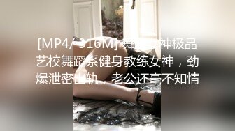 [MP4/ 316M] 舞蹈女神极品艺校舞蹈系健身教练女神，劲爆泄密出轨，老公还毫不知情