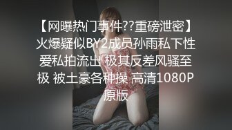 【网曝热门事件??重磅泄密】火爆疑似BY2成员孙雨私下性爱私拍流出 极其反差风骚至极 被土豪各种操 高清1080P原版