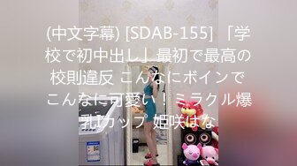 (中文字幕) [SDAB-155] 「学校で初中出し」最初で最高の校則違反 こんなにボインでこんなに可愛い！ミラクル爆乳Iカップ 姫咲はな